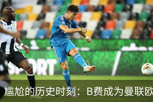 尴尬的历史时刻：B费成为曼联欧冠首位输多胜少的队长